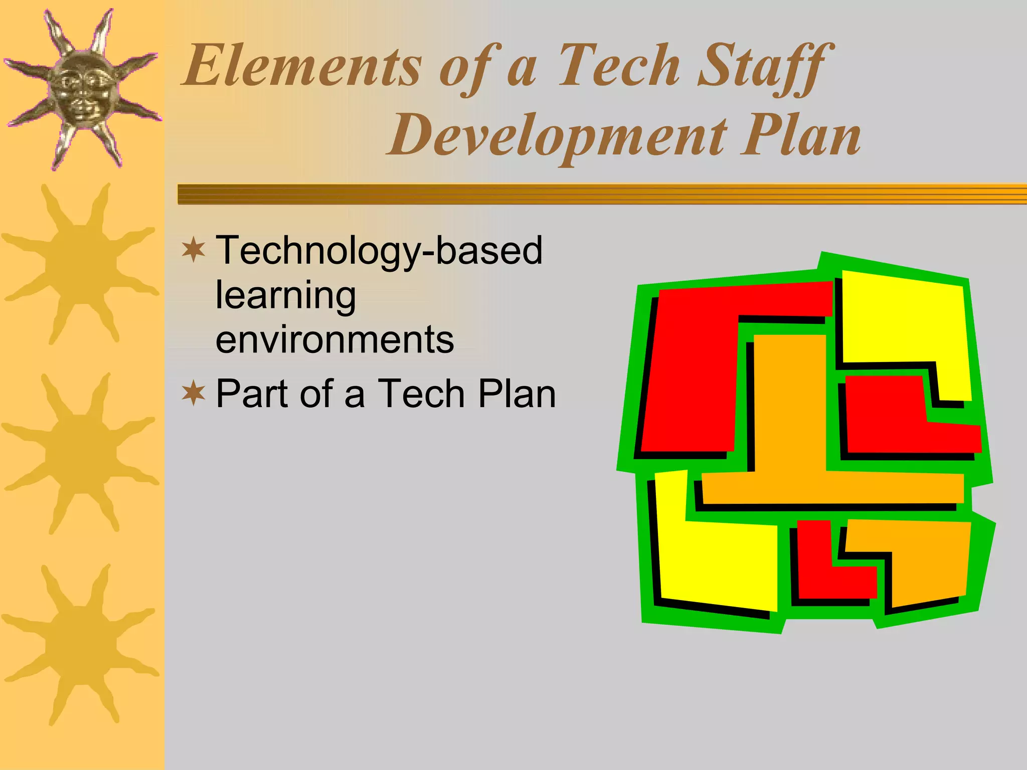 Elements of a Tech Staff  Development Plan Technology-based learning environments Part of a Tech Plan 