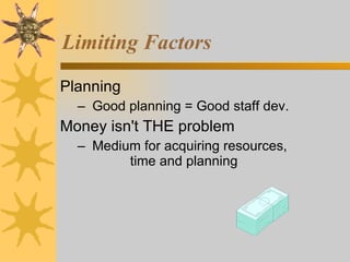Limiting Factors Planning Good planning = Good staff dev. Money isn't THE problem Medium for acquiring resources,  time and planning 