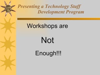 Presenting a Technology Staff  Development Program Workshops are  Not   Enough!!! 