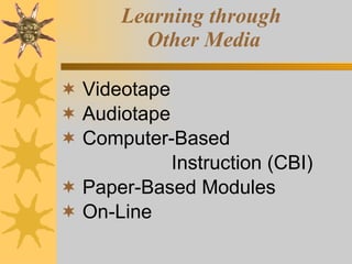 Learning through  Other Media Videotape Audiotape Computer-Based   Instruction (CBI) Paper-Based Modules On-Line 