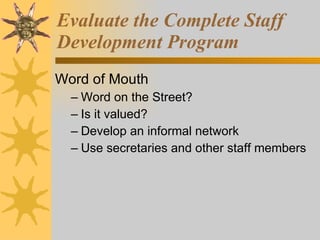 Word of Mouth Word on the Street? Is it valued? Develop an informal network Use secretaries and other staff members Evaluate the Complete Staff Development Program 
