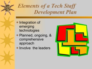 Elements of a Tech Staff    Development Plan Integration of emerging technologies Planned, ongoing, & comprehensive approach Involve  the leaders   
