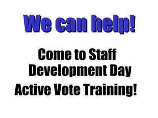 We can help! Come to Staff Development Day Active Vote Training!  