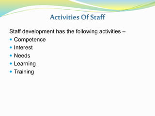 Staff development has the following activities –
 Competence
 Interest
 Needs
 Learning
 Training
 