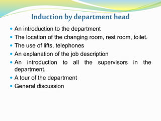  An introduction to the department
 The location of the changing room, rest room, toilet.
 The use of lifts, telephones
 An explanation of the job description
 An introduction to all the supervisors in the
department.
 A tour of the department
 General discussion
 