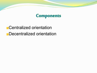 Centralized orientation
Decentralized orientation
 