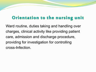 Ward routine, duties taking and handling over
charges, clinical activity like providing patient
care, admission and discharge procedure,
providing for investigation for controlling
cross-Infection.
 