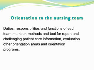 Duties, responsibilities and functions of each
team member, methods and tool for report and
challenging patient care information, evaluation
other orientation areas and orientation
programs.
 