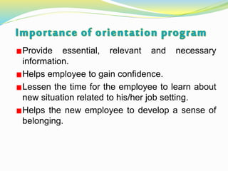 Provide essential, relevant and necessary
information.
Helps employee to gain confidence.
Lessen the time for the employee to learn about
new situation related to his/her job setting.
Helps the new employee to develop a sense of
belonging.
 