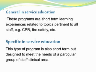 These programs are short term learning
experiences related to topics pertinent to all
staff, e.g. CPR, fire safety, etc.
This type of program is also short term but
designed to meet the needs of a particular
group of staff clinical area.
 