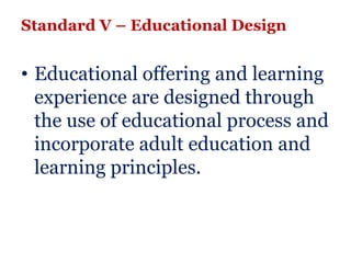 Standard V – Educational Design


• Educational offering and learning
  experience are designed through
  the use of educational process and
  incorporate adult education and
  learning principles.
 