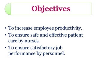 Objectives

• To increase employee productivity.
• To ensure safe and effective patient
  care by nurses.
• To ensure satisfactory job
  performance by personnel.
 