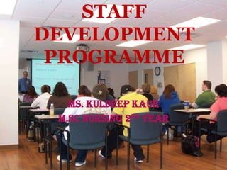 STAFF
DEVELOPMENT
 PROGRAMME

   Ms. Kuldeep Kaur
 M.Sc Nursing 2nd year
 