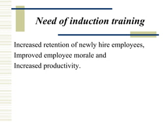 Need of induction training
Increased retention of newly hire employees,
Improved employee morale and
Increased productivity.
 