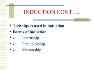 INDUCTION CONT….
 Techniques used in induction
 Forms of induction
  Internship
  Preceptorship
  Mentorship
 