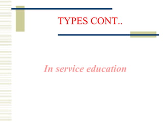 TYPES CONT..
In service education
 