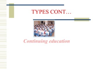 TYPES CONT…
Continuing education
 