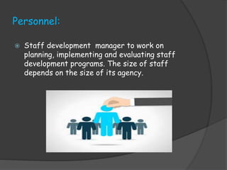Personnel:
 Staff development manager to work on
planning, implementing and evaluating staff
development programs. The size of staff
depends on the size of its agency.
 