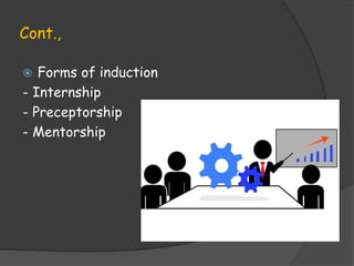 Cont.,
 Forms of induction
- Internship
- Preceptorship
- Mentorship
 