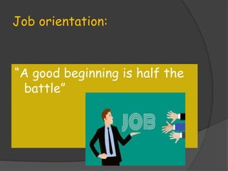 Job orientation:
“A good beginning is half the
battle”
 
