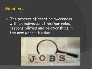 Meaning:
 The process of creating awareness
with an individual of his/her roles,
responsibilities and relationships in
the new work situation.
 
