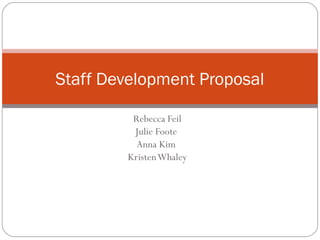 Rebecca Feil
Julie Foote
Anna Kim
KristenWhaley
Staff Development Proposal
 