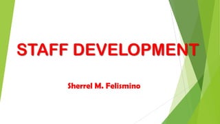 STAFF DEVELOPMENT
Sherrel M. Felismino
 