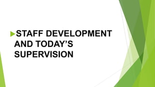 STAFF DEVELOPMENT
AND TODAY’S
SUPERVISION
 