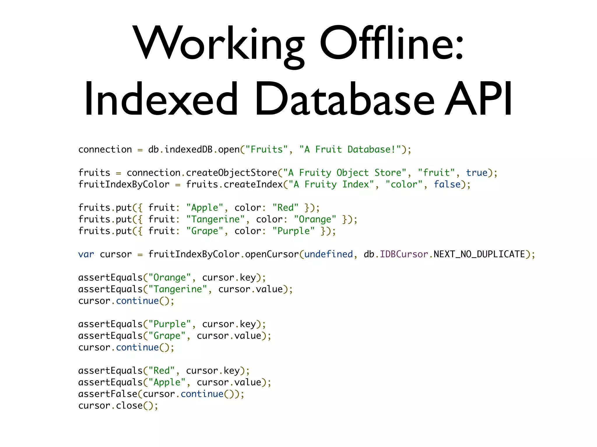 Working Ofﬂine: Web SQL Database • Finally, SQL in your browser • Transactions, prepared statements, joins... • Synchronous and Asynchronous APIs • Available in WebKit • ][ chance of being a recommendation • Firefox and IE won’t support it 