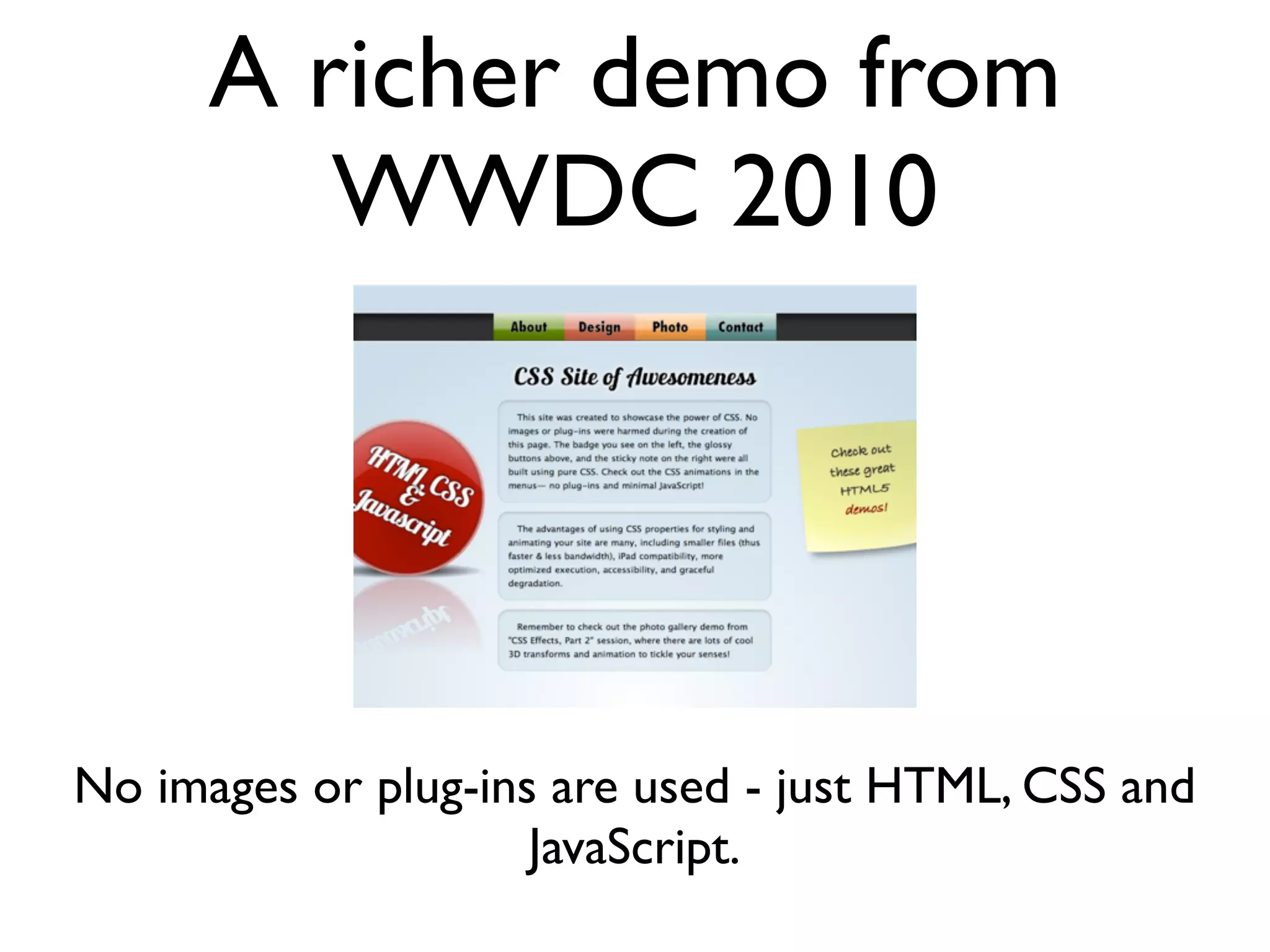 A few features ... • @font-face • webkit-box-shadow • -webkit-gradient (linear and radiant). These can be assigned to a background image. • border-radius • -webkit-box-reﬂect • -webkit-transition 