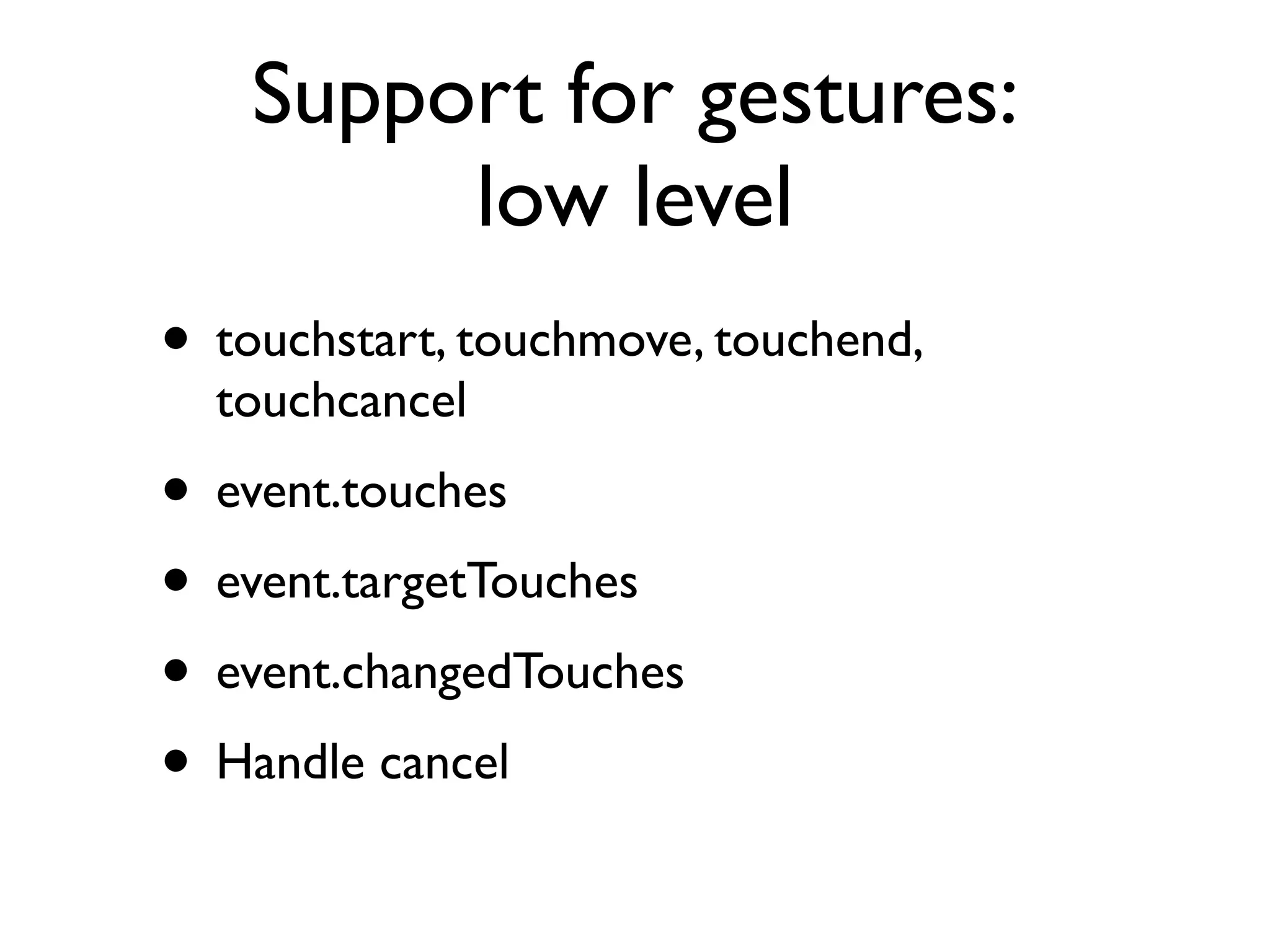 Support for gestures • http://commons.wikimedia.org/wiki/File:Gesture_raised_ﬁst_with_index_and_pinky_lifted.jpg Touch screen devices emulate a mouse with buttons reasonable well • WebKit supports new event types for gestures • Also supports low-level touch events • Not standard! 