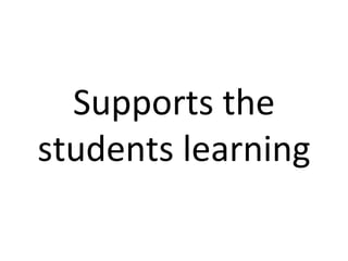 Supports the students learning