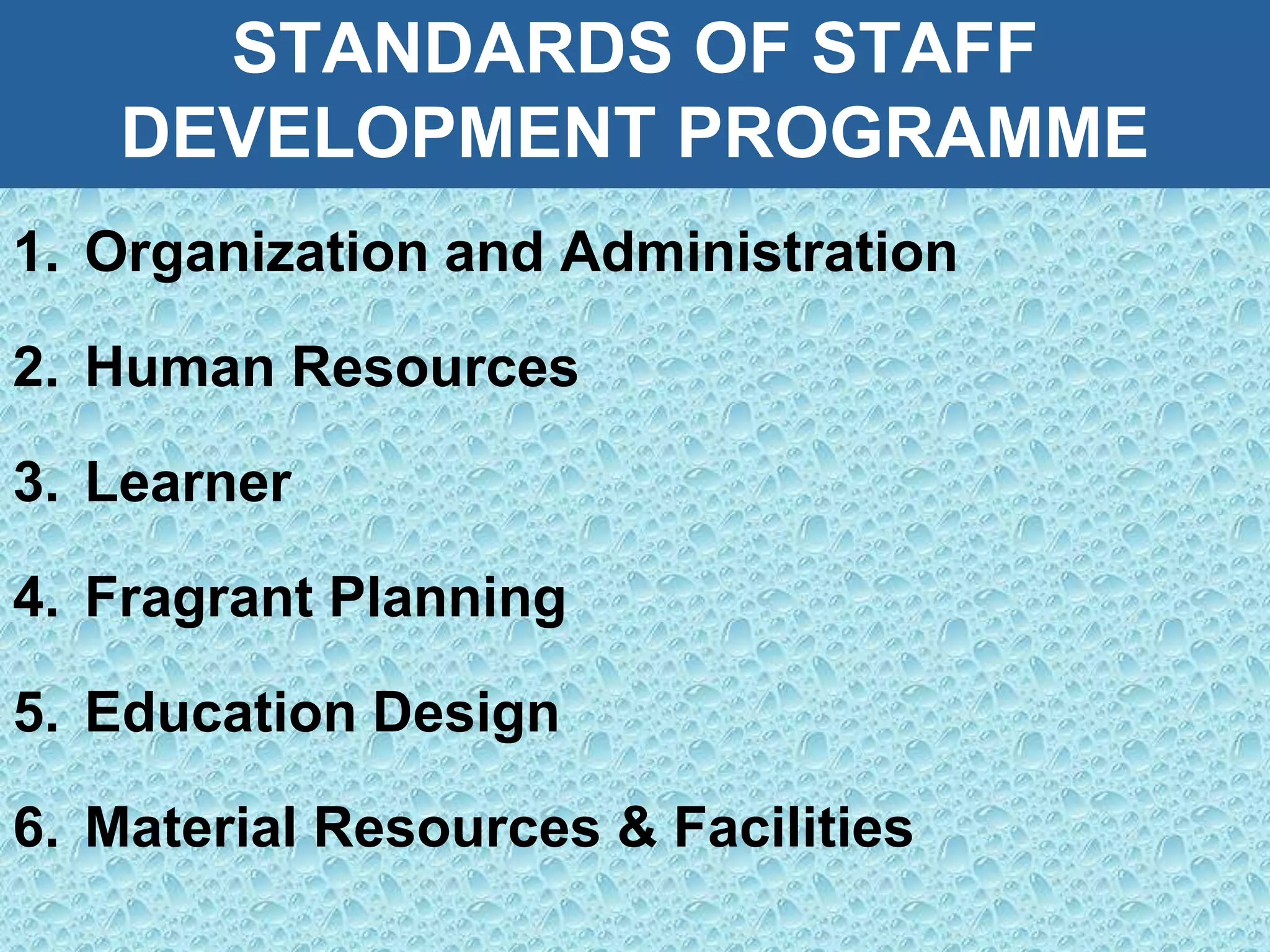 STANDARDS OF STAFF
DEVELOPMENT PROGRAMME
1. Organization and Administration
2. Human Resources
3. Learner
4. Fragrant Planning
5. Education Design
6. Material Resources & Facilities
 