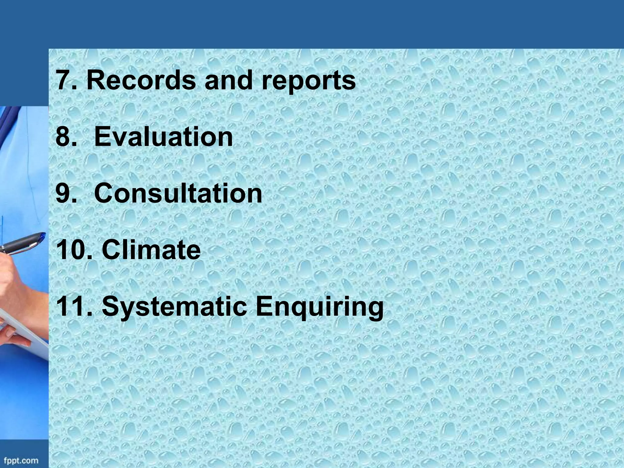 7. Records and reports
8. Evaluation
9. Consultation
10. Climate
11. Systematic Enquiring
 