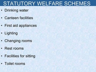 STATUTORY WELFARE SCHEMES
• Drinking water
• Canteen facilities
• First aid appliances
• Lighting
• Changing rooms
• Rest rooms
• Facilities for sitting
• Toilet rooms
 