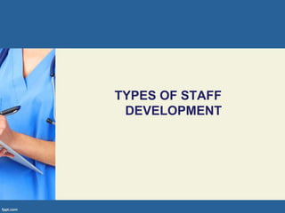 TYPES OF STAFF
DEVELOPMENT
 