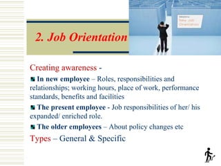 2. Job Orientation
Creating awareness -
In new employee – Roles, responsibilities and
relationships; working hours, place ...