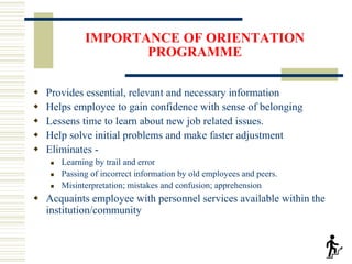 IMPORTANCE OF ORIENTATION
PROGRAMME
 Provides essential, relevant and necessary information
 Helps employee to gain conf...