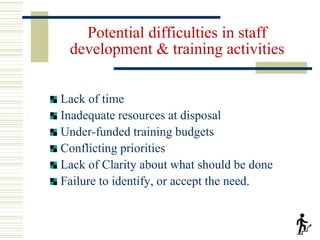 Potential difficulties in staff
development & training activities
Lack of time
Inadequate resources at disposal
Under-fund...