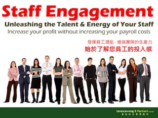 Staff Engagement
Unleashing the Talent & Energy of Your Staff
Increase your profit without increasing your payroll costs
                                發揮員工潛能 ‧ 增強團隊的生產力
                               始於了解您員工的投入感
 