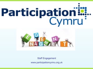 Staff Engagement
www.participationcymru.org.uk
 