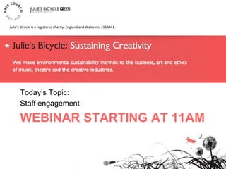 WEBINAR STARTING AT 11AM
Today’s Topic:
Staff engagement
Julie’s Bicycle is a registered charity: England and Wales no. 1153441.
 