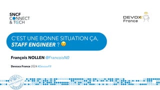 C'EST UNE BONNE SITUATION ÇA,
STAFF ENGINEER ? 😉
François NOLLEN @FrancoisN0
Devoxx France 2024 #DevoxxFR
 