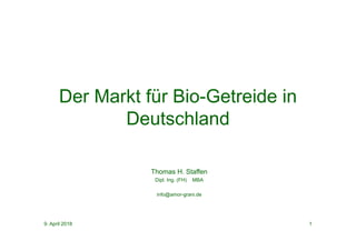 9. April 2018 1
Thomas H. Staffen
Dipl. Ing. (FH) MBA
info@amor-grani.de
Der Markt für Bio-Getreide in
Deutschland
 