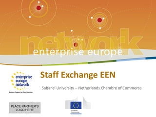 PLACE PARTNER’S LOGO HERE
Title of the presentation | Date | ‹#›
Staff Exchange EEN
Sabanci University – Netherlands Chambre of Commerce
PLACE PARTNER’S
LOGO HERE
 