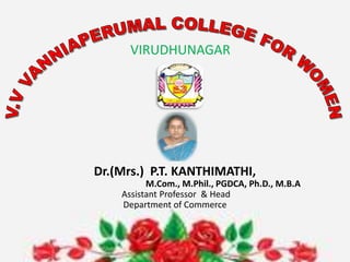 VIRUDHUNAGAR
Dr.(Mrs.) P.T. KANTHIMATHI,
M.Com., M.Phil., PGDCA, Ph.D., M.B.A
Assistant Professor & Head
Department of Commerce
 