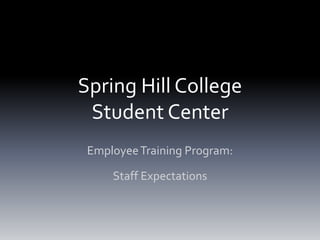 Spring Hill College
Student Center
EmployeeTraining Program:
Staff Expectations
 