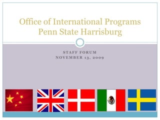 Staff Forum November 13, 2009 Office of International ProgramsPenn State Harrisburg 