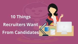 10 Things
Recruiters Want
From Candidates
 