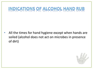 • All the times for hand hygiene except when hands are
soiled (alcohol does not act on microbes in presence
of dirt)
 